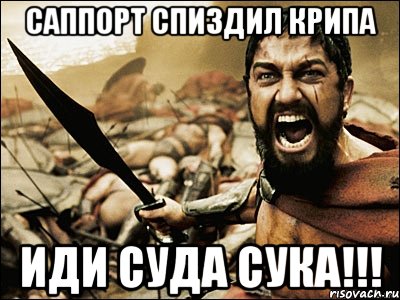 саппорт спиздил крипа иди суда сука!!!, Мем Это Спарта