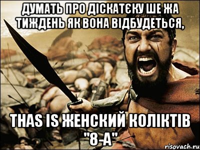 думать про діскатєку ше жа тиждень як вона відбудеться, thas is женский коліктів "8-а", Мем Это Спарта