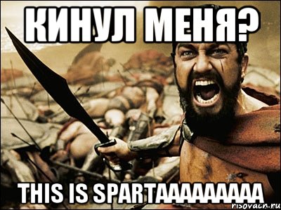 кинул меня? this is spartaaaaaaaaa, Мем Это Спарта