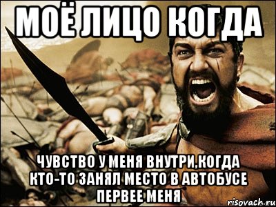 моё лицо когда чувство у меня внутри,когда кто-то занял место в автобусе первее меня, Мем Это Спарта