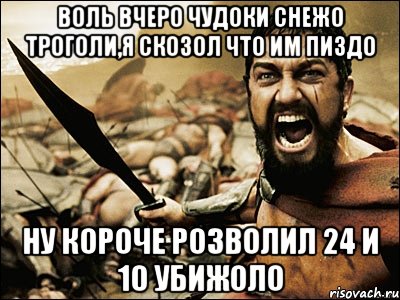 воль вчеро чудоки снежо троголи,я скозол что им пиздо ну короче розволил 24 и 10 убижоло, Мем Это Спарта