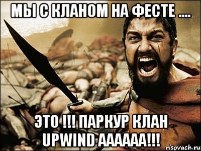 мы с кланом на фесте .... это !!! паркур клан upwind аааааа!!!, Мем Это Спарта