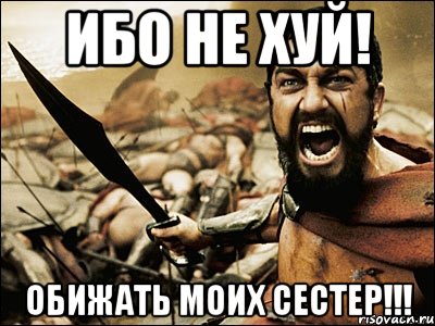 ибо не хуй! обижать моих сестер!!!, Мем Это Спарта