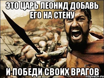 это царь леонид добавь его на стену и победи своих врагов, Мем Это Спарта