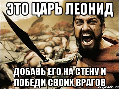 это царь леонид добавь его на стену и победи своих врагов, Мем Это Спарта