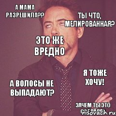 А мама разрешила?? Ты что, мелированная? Это же вредно Я тоже хочу!  А волосы не выпадают? Зачем ты это сделала?