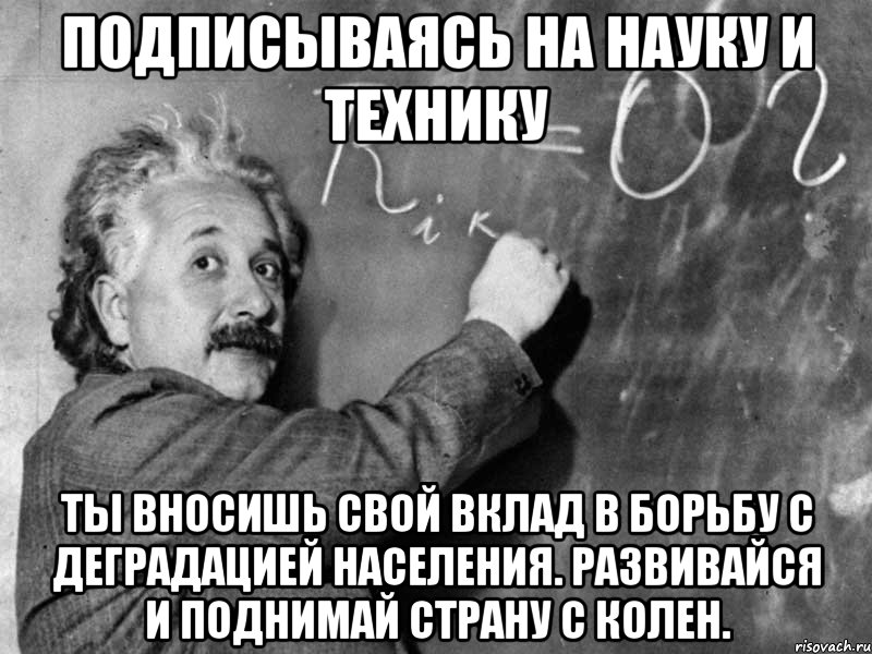 подписываясь на науку и технику ты вносишь свой вклад в борьбу с деградацией населения. развивайся и поднимай страну с колен.