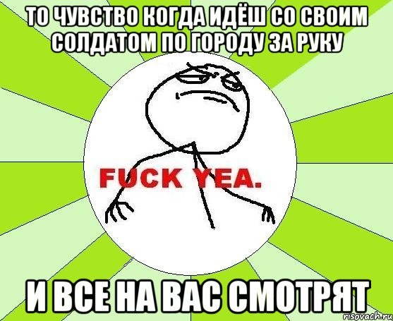 то чувство когда идёш со своим солдатом по городу за руку и все на вас смотрят, Мем фак е