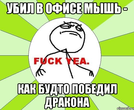 убил в офисе мышь - как будто победил дракона, Мем фак е