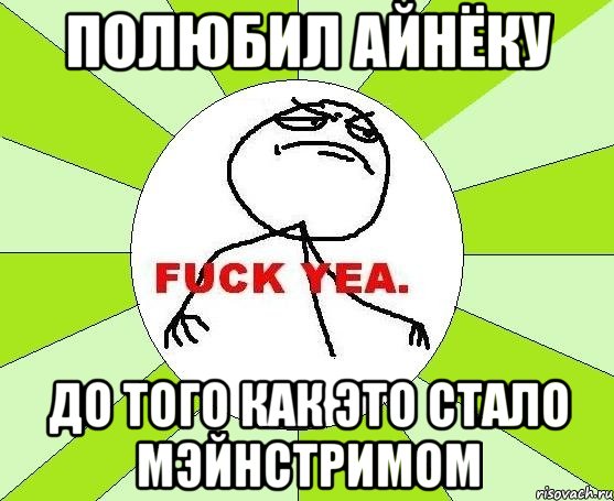 полюбил айнёку до того как это стало мэйнстримом, Мем фак е