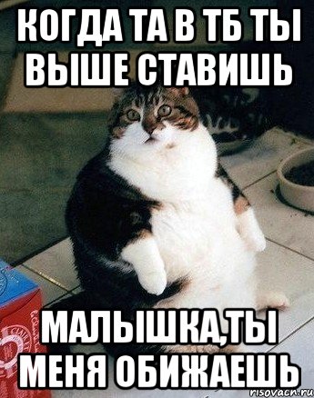 когда та в тб ты выше ставишь малышка,ты меня обижаешь
