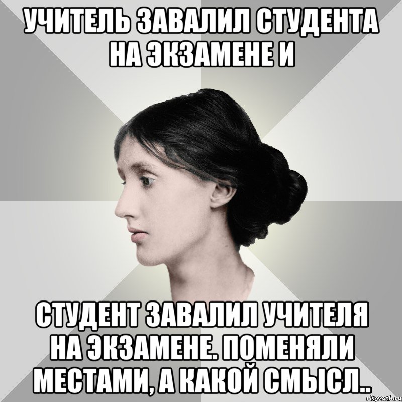 учитель завалил студента на экзамене и студент завалил учителя на экзамене. поменяли местами, а какой смысл.., Мем филологическая дева