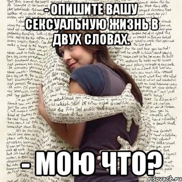 - опишите вашу сексуальную жизнь в двух словах. - мою что?