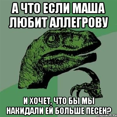 а что если маша любит аллегрову и хочет, что бы мы накидали ей больше песен?, Мем Филосораптор