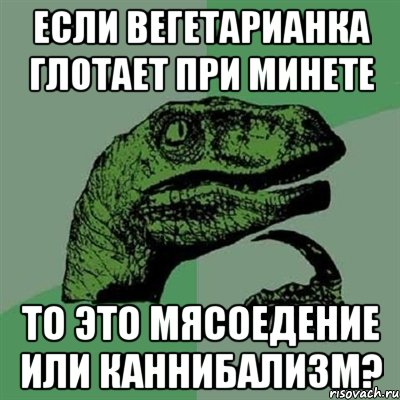 если вегетарианка глотает при минете то это мясоедение или каннибализм?, Мем Филосораптор