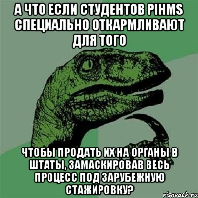 а что если студентов pihms специально откармливают для того чтобы продать их на органы в штаты, замаскировав весь процесс под зарубежную стажировку?, Мем Филосораптор