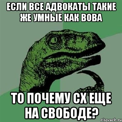 если все адвокаты такие же умные как вова то почему сх еще на свободе?, Мем Филосораптор