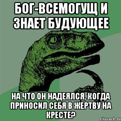 бог-всемогущ и знает будующее на что он надеялся, когда приносил себя в жертву на кресте?, Мем Филосораптор