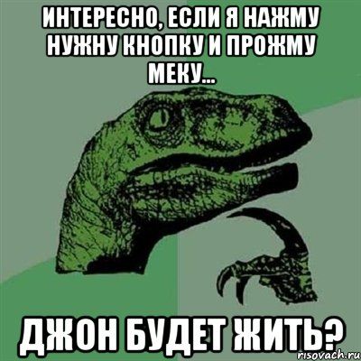 интересно, если я нажму нужну кнопку и прожму меку... джон будет жить?, Мем Филосораптор