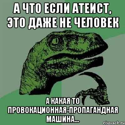 а что если атеист, это даже не человек а какая то провокационная-пропагандная машина..., Мем Филосораптор