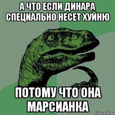 а что если динара специально несет хуйню потому что она марсианка, Мем Филосораптор