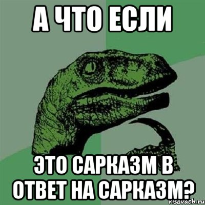 а что если это сарказм в ответ на сарказм?, Мем Филосораптор