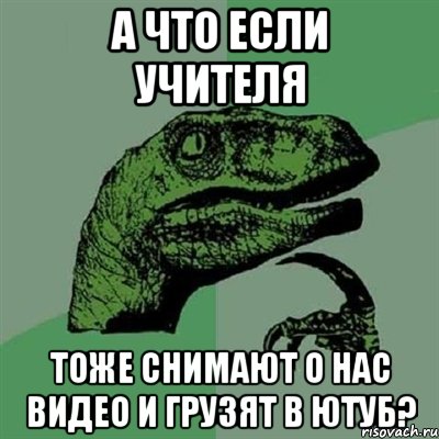 а что если учителя тоже снимают о нас видео и грузят в ютуб?, Мем Филосораптор