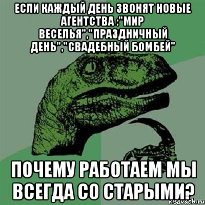 если каждый день звонят новые агентства :"мир веселья","праздничный день","свадебный бомбей" почему работаем мы всегда со старыми?, Мем Филосораптор