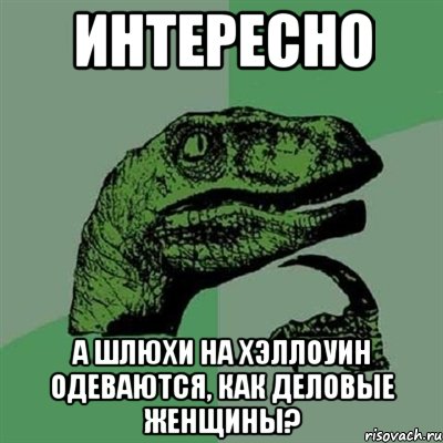 интересно а шлюхи на хэллоуин одеваются, как деловые женщины?, Мем Филосораптор