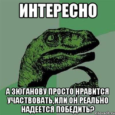 интересно а зюганову просто нравится участвовать,или он реально надеется победить?, Мем Филосораптор