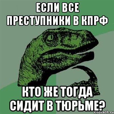 если все преступники в кпрф кто же тогда сидит в тюрьме?, Мем Филосораптор