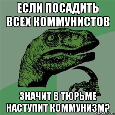 если посадить всех коммунистов значит в тюрьме наступит коммунизм?, Мем Филосораптор