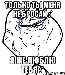 только ты меня не бросай :* я же люблю тебя :*, Мем Forever Alone