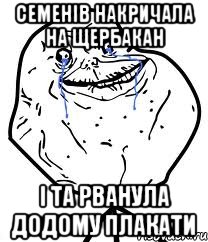 семенів накричала на щербакан і та рванула додому плакати, Мем Forever Alone