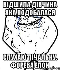 відшила дівчина яка подобалася слухаю пічальку. форева елон, Мем Forever Alone