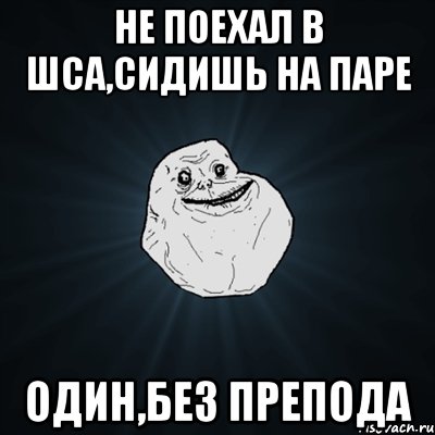 не поехал в шса,сидишь на паре один,без препода, Мем Forever Alone