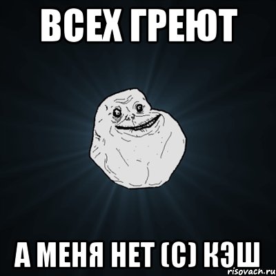 всех греют а меня нет (с) кэш, Мем Forever Alone