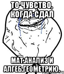 то чувство, когда сдал мат.анализ и алгеб.геометрию., Мем Forever Alone