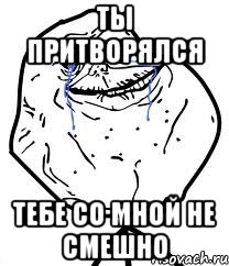 ты притворялся тебе со мной не смешно, Мем Forever Alone