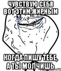 чувствую себя вот этим жирным когда пишу тебе, а ты молчишь, Мем Forever Alone