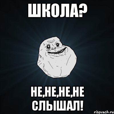 школа? не,не,не,не слышал!, Мем Forever Alone