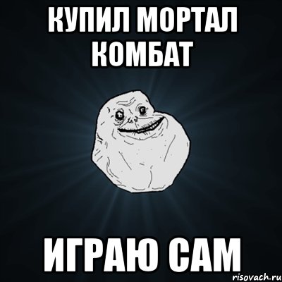купил мортал комбат играю сам, Мем Forever Alone