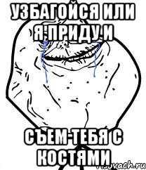 узбагойся или я приду и съем тебя с костями, Мем Forever Alone