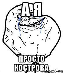 а я просто кострова, Мем Forever Alone