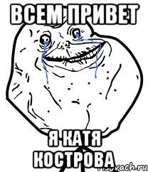 всем привет я катя кострова, Мем Forever Alone