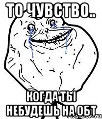 то чувство.. когда ты небудешь на обт, Мем Forever Alone