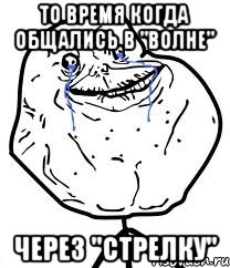 то время когда общались в "волне" через "стрелку", Мем Forever Alone