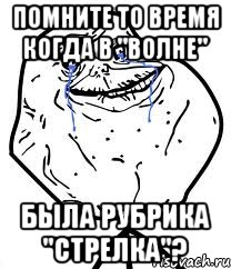 помните то время когда в "волне" была рубрика "стрелка"?, Мем Forever Alone