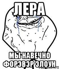 лера мы навечно форэвэр элоун, Мем Forever Alone