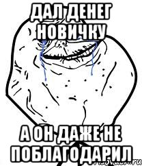 дал денег новичку а он даже не поблагодарил, Мем Forever Alone